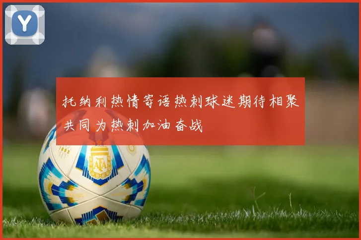 托纳利热情寄语热刺球迷期待相聚共同为热刺加油奋战