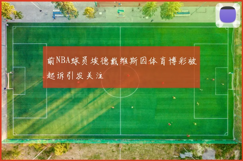 前NBA球员埃德戴维斯因体育博彩被起诉引发关注