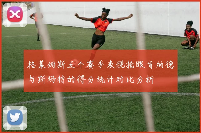 格莱姆斯五个赛季表现抢眼肯纳德与斯玛特的得分统计对比分析