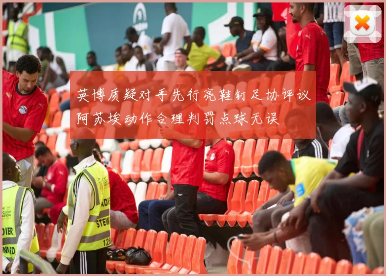 英博质疑对手先行亮鞋钉足协评议阿苏埃动作合理判罚点球无误