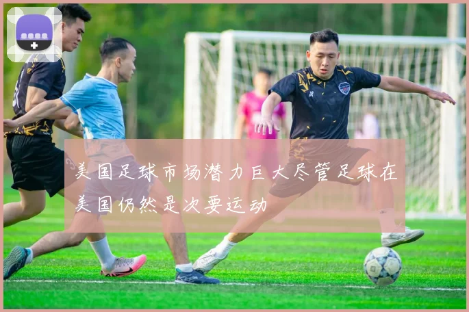 美国足球市场潜力巨大尽管足球在美国仍然是次要运动