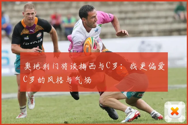 奥地利门将谈梅西与C罗：我更偏爱C罗的风格与气场