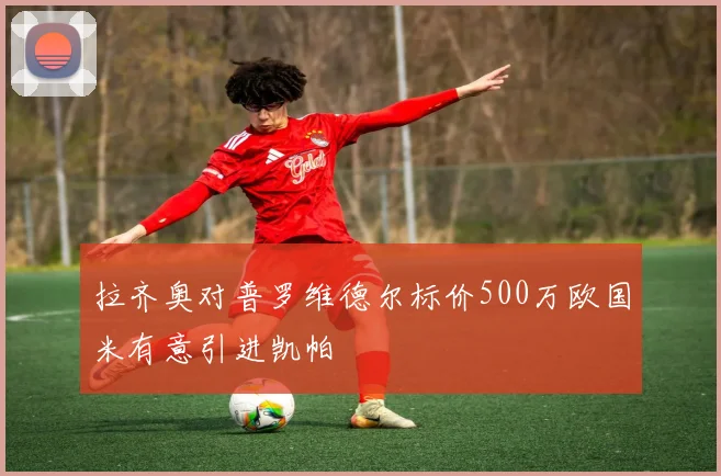 拉齐奥对普罗维德尔标价500万欧国米有意引进凯帕