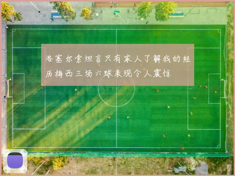 洛塞尔索坦言只有家人了解我的经历梅西三场六球表现令人震惊