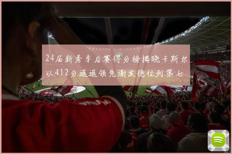 24届新秀季后赛得分榜揭晓卡斯尔以412分遥遥领先谢泼德位列第七