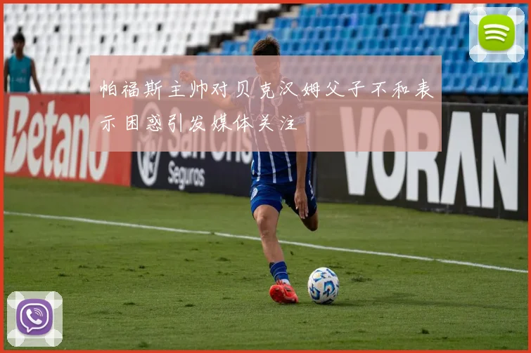 帕福斯主帅对贝克汉姆父子不和表示困惑引发媒体关注