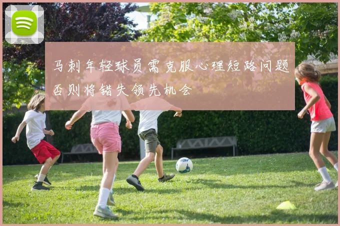 马刺年轻球员需克服心理短路问题否则将错失领先机会
