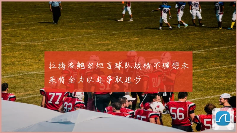 拉梅洛鲍尔坦言球队战绩不理想未来将全力以赴争取进步