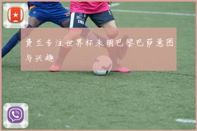 费兰专注世界杯未明巴黎巴萨意图与兴趣