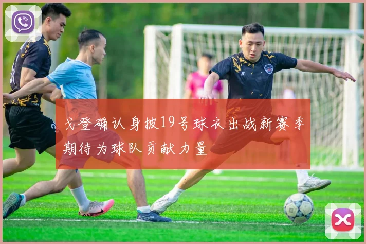 戈登确认身披19号球衣出战新赛季期待为球队贡献力量